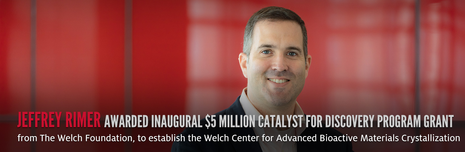 Jeffrey Rimer Awarded inaugural $5 million Catalyst for Discovery Program Grant from The Welch Foundation, to establish the Welch Center for Advanced Bioactive Materials Crystallization