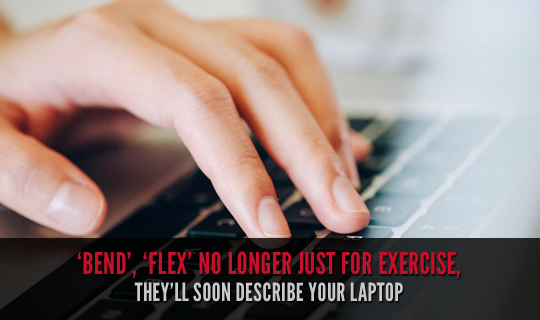 ‘Bend’, ‘Flex’ No Longer Just for Exercise, They’ll Soon Describe Your Laptop